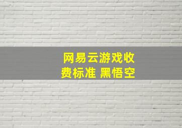 网易云游戏收费标准 黑悟空